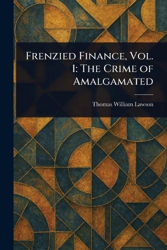 Frenzied Finance, Vol. 1: The Crime of Amalgamated  by Thomas William Lawson at Abbey's Bookshop, 