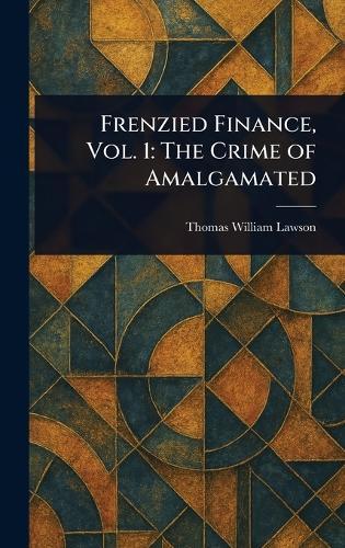 Frenzied Finance, Vol. 1: The Crime of Amalgamated  by Thomas William Lawson at Abbey's Bookshop, 