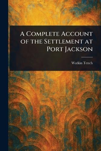 A Complete Account of the Settlement at Port Jackson  by Watkin Tench at Abbey's Bookshop, 
