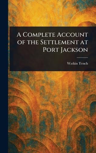 A Complete Account of the Settlement at Port Jackson  by Watkin Tench at Abbey's Bookshop, 