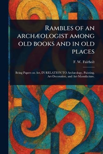 Rambles of an Archæologist Among Old Books and in Old Places  by F W (Frederick William) Fairholt at Abbey's Bookshop, 