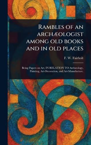 Rambles of an Archæologist Among Old Books and in Old Places  by F W (Frederick William) Fairholt at Abbey's Bookshop, 