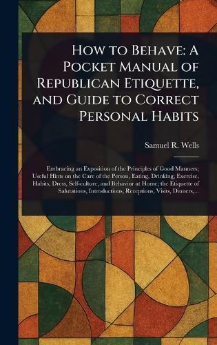 How to Behave: A Pocket Manual of Republican Etiquette, and Guide to Correct Personal Habits  by Samuel R (Samuel Roberts) Wells at Abbey's Bookshop, 