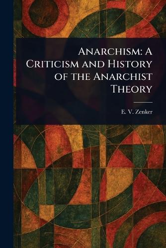 Anarchism: A Criticism and History of the Anarchist Theory  by E V (Ernst Viktor) Zenker at Abbey's Bookshop, 