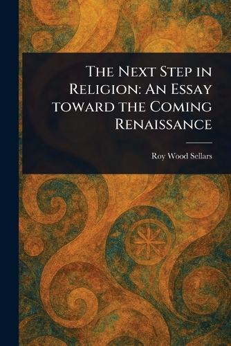 The Next Step in Religion: An Essay Toward the Coming Renaissance  by Roy Wood Sellars at Abbey's Bookshop, 