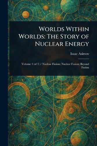Worlds Within Worlds: The Story of Nuclear Energy  by Isaac Asimov at Abbey's Bookshop, 
