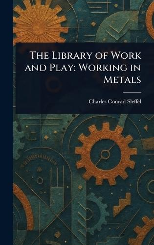 The Library of Work and Play: Working in Metals  by Charles Conrad Sleffel at Abbey's Bookshop, 