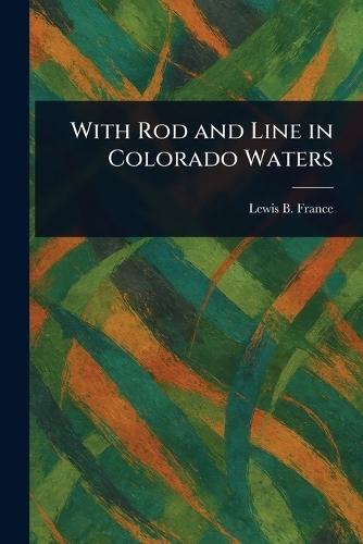 With Rod and Line in Colorado Waters  by Lewis B France at Abbey's Bookshop, 