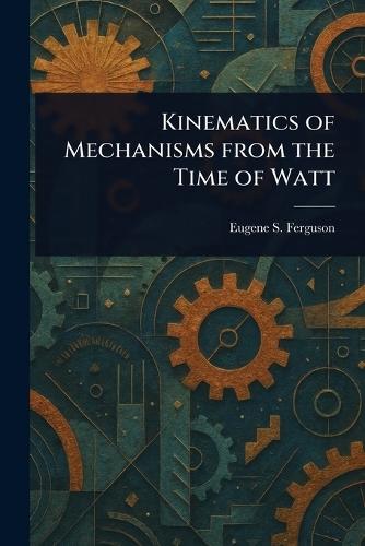 Kinematics of Mechanisms From the Time of Watt  by Eugene S Ferguson at Abbey's Bookshop, 