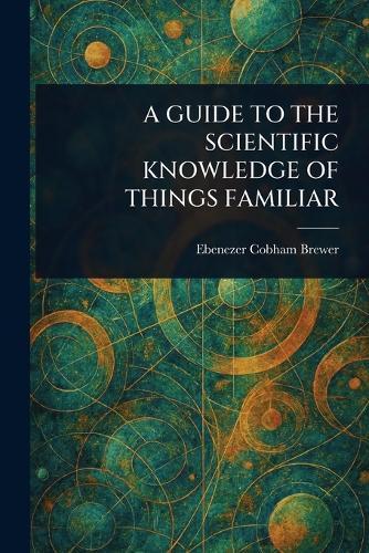 A Guide to the Scientific Knowledge of Things Familiar  by Ebenezer Cobham Brewer at Abbey's Bookshop, 