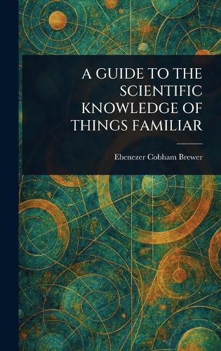 A Guide to the Scientific Knowledge of Things Familiar  by Ebenezer Cobham Brewer at Abbey's Bookshop, 