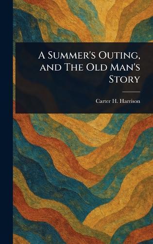 A Summer's Outing, and The Old Man's Story  by Carter H (Carter Henry) Harrison at Abbey's Bookshop, 