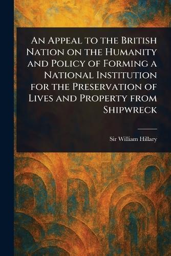 An Appeal to the British Nation on the Humanity and Policy of Forming a National Institution for the Preservation of Lives and Property From Shipwreck  by Sir William Hillary at Abbey's Bookshop, 