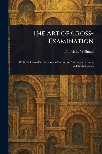 The Art of Cross-Examination  by Francis L (Francis Lewis) Wellman at Abbey's Bookshop, 