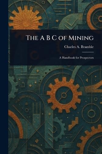 The A B C of Mining  by Charles A Bramble at Abbey's Bookshop, 
