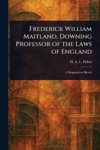 Frederick William Maitland, Downing Professor of the Laws of England  by H A L (Herbert Albert Laur Fisher at Abbey's Bookshop, 