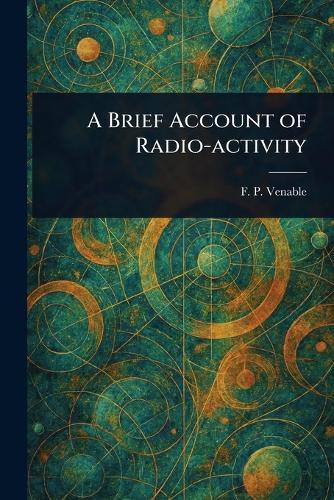 A Brief Account of Radio-activity  by F P (Francis Preston) Venable at Abbey's Bookshop, 