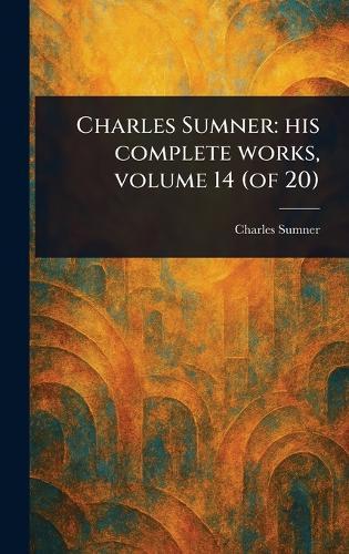 Charles Sumner: His Complete Works, Volume 14 (of 20)  by Charles Sumner at Abbey's Bookshop, 