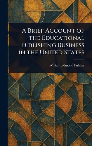 A Brief Account of the Educational Publishing Business in the United States  by William Edmond Pulsifer at Abbey's Bookshop, 