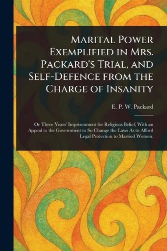 Marital Power Exemplified in Mrs. Packard's Trial, and Self-Defence From the Charge of Insanity  by E P W (Elizabeth Parsons Packard at Abbey's Bookshop, 