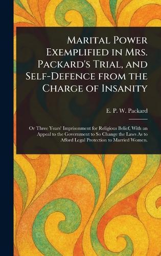 Marital Power Exemplified in Mrs. Packard's Trial, and Self-Defence From the Charge of Insanity  by E P W (Elizabeth Parsons Packard at Abbey's Bookshop, 