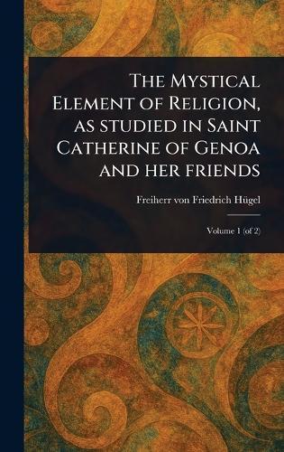 The Mystical Element of Religion, as Studied in Saint Catherine of Genoa and Her Friends  by Friedrich Freiherr Von Hügel at Abbey's Bookshop, 