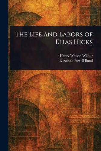 The Life and Labors of Elias Hicks  by Henry Watson Wilbur at Abbey's Bookshop, 