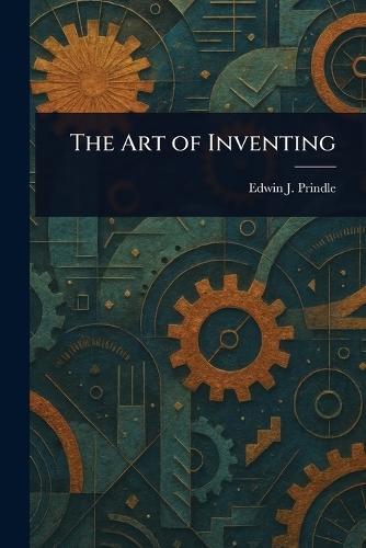 The Art of Inventing  by Edwin J (Edwin Jay) Prindle at Abbey's Bookshop, 