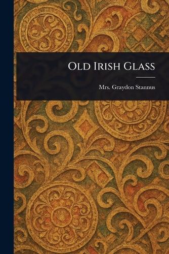 Old Irish Glass  by Mrs Graydon Stannus at Abbey's Bookshop, 