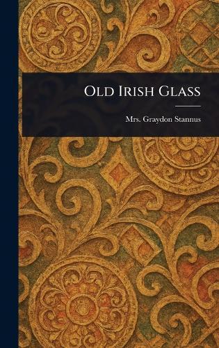 Old Irish Glass  by Mrs Graydon Stannus at Abbey's Bookshop, 