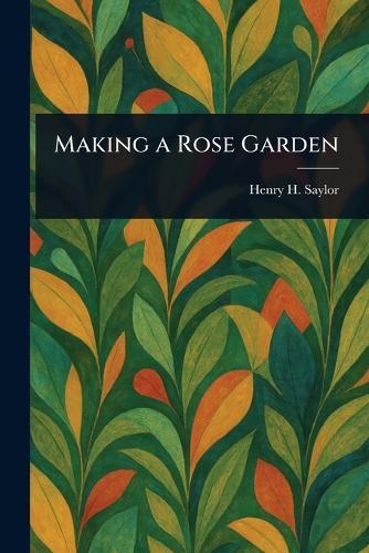 Making a Rose Garden  by Henry H (Henry Hodgman) Saylor at Abbey's Bookshop, 