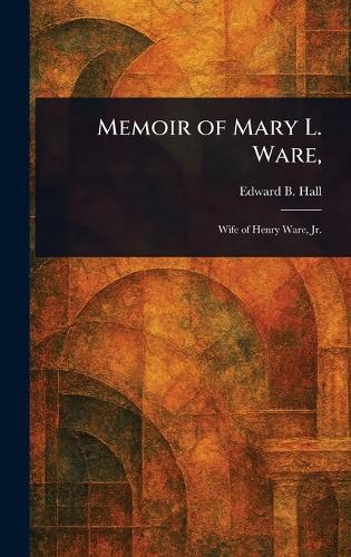 Memoir of Mary L. Ware,  by Edward B (Edward Brooks) Hall at Abbey's Bookshop, 