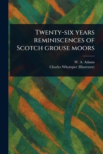 Twenty-six Years Reminiscences of Scotch Grouse Moors  by W A (William Alexander) Adams at Abbey's Bookshop, 