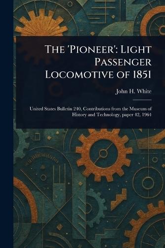 The 'Pioneer': Light Passenger Locomotive of 1851  by John H White at Abbey's Bookshop, 