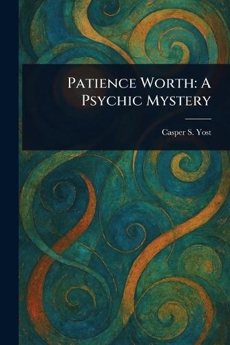 Patience Worth: A Psychic Mystery  by Casper S (Casper Salathiel) Yost at Abbey's Bookshop, 