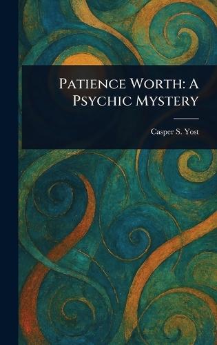 Patience Worth: A Psychic Mystery  by Casper S (Casper Salathiel) Yost at Abbey's Bookshop, 