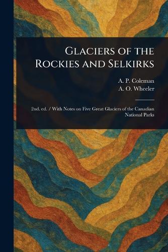 Glaciers of the Rockies and Selkirks  by A P (Arthur Philemon) Coleman at Abbey's Bookshop, 