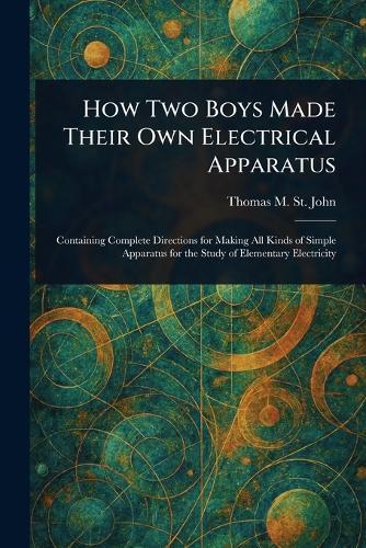 How Two Boys Made Their Own Electrical Apparatus  by Thomas M (Thomas Matthew) St John at Abbey's Bookshop, 