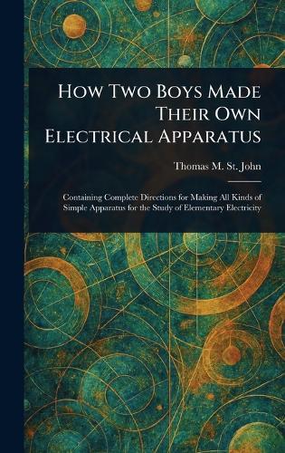 How Two Boys Made Their Own Electrical Apparatus  by Thomas M (Thomas Matthew) St John at Abbey's Bookshop, 