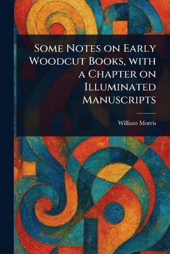 Some Notes on Early Woodcut Books, With a Chapter on Illuminated Manuscripts  by William Morris at Abbey's Bookshop, 