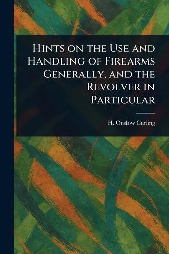 Hints on the Use and Handling of Firearms Generally, and the Revolver in Particular  by H Onslow Curling at Abbey's Bookshop, 