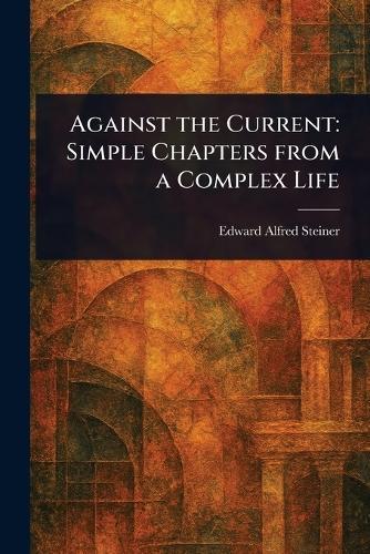 Against the Current: Simple Chapters From a Complex Life  by Edward Alfred Steiner at Abbey's Bookshop, 