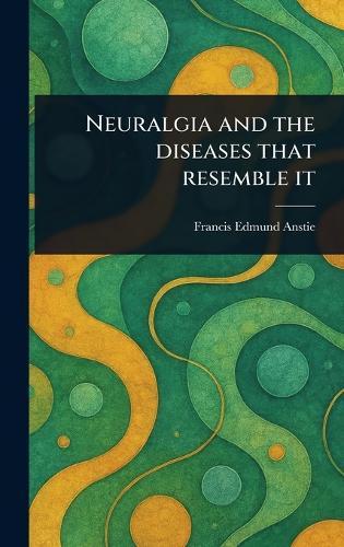 Neuralgia and the Diseases That Resemble It  by Francis Edmund Anstie at Abbey's Bookshop, 