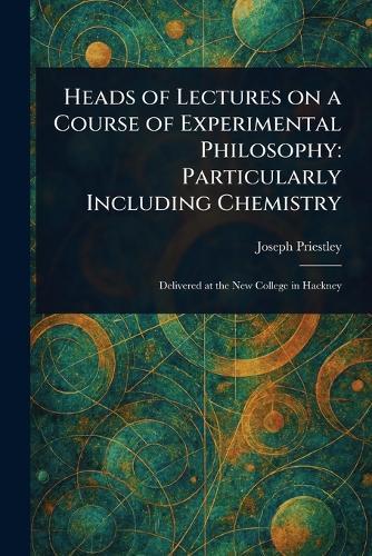 Heads of Lectures on a Course of Experimental Philosophy: Particularly Including Chemistry  by Joseph Priestley at Abbey's Bookshop, 