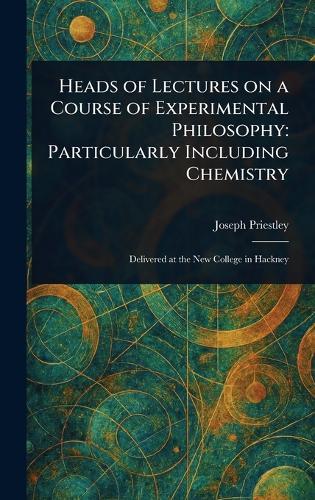 Heads of Lectures on a Course of Experimental Philosophy: Particularly Including Chemistry  by Joseph Priestley at Abbey's Bookshop, 