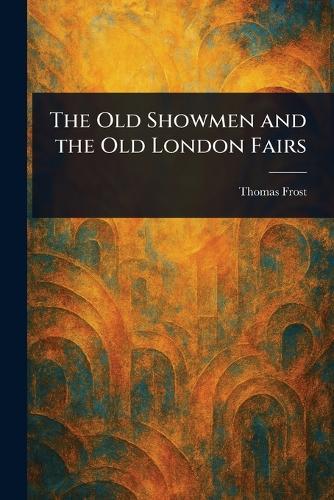 The Old Showmen and the Old London Fairs  by Thomas Frost at Abbey's Bookshop, 