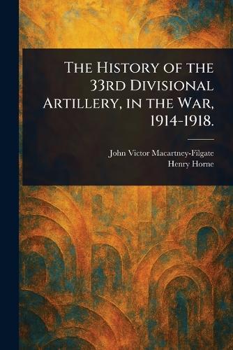 The History of the 33rd Divisional Artillery, in the War, 1914-1918.  by John Victor Macartney-Filgate at Abbey's Bookshop, 