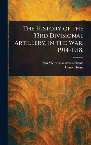The History of the 33rd Divisional Artillery, in the War, 1914-1918.  by John Victor Macartney-Filgate at Abbey's Bookshop, 