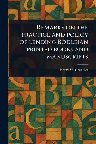 Remarks on the Practice and Policy of Lending Bodleian Printed Books and Manuscripts  by Henry W (Henry William) Chandler at Abbey's Bookshop, 