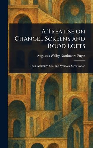 A Treatise on Chancel Screens and Rood Lofts  by Augustus Welby Northmore Pugin at Abbey's Bookshop, 